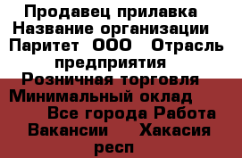 Продавец прилавка › Название организации ­ Паритет, ООО › Отрасль предприятия ­ Розничная торговля › Минимальный оклад ­ 25 000 - Все города Работа » Вакансии   . Хакасия респ.